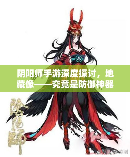 阴阳师手游深度探讨，地藏像——究竟是防御神器还是徒有其表的鸡肋装备？