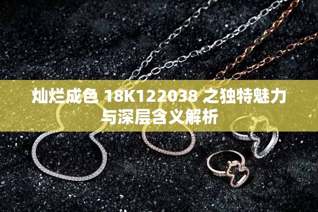 灿烂成色 18K122038 之独特魅力与深层含义解析