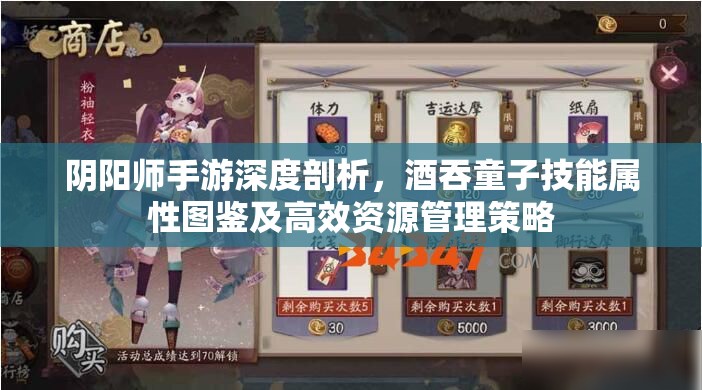 阴阳师手游深度剖析，酒吞童子技能属性图鉴及高效资源管理策略