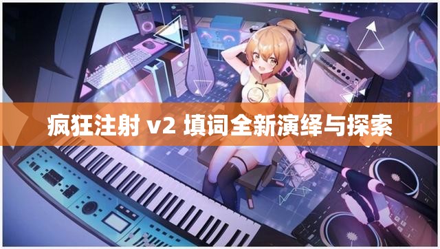 疯狂注射 v2 填词全新演绎与探索