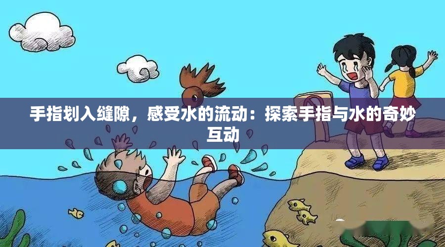 手指划入缝隙，感受水的流动：探索手指与水的奇妙互动