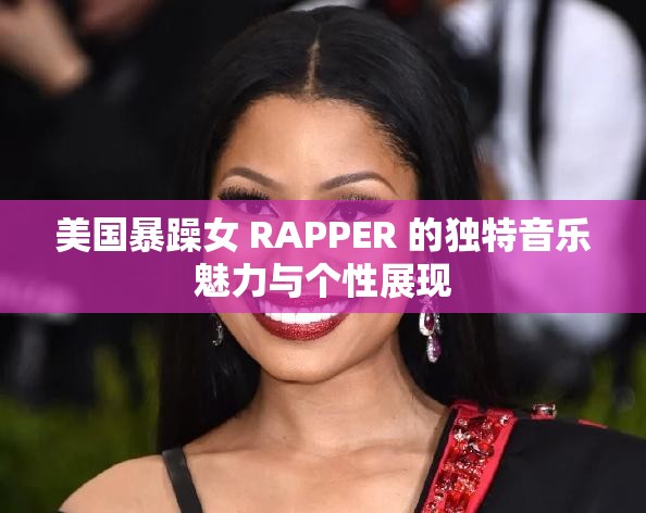 美国暴躁女 RAPPER 的独特音乐魅力与个性展现