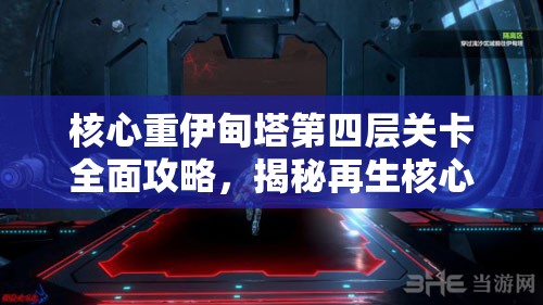 核心重伊甸塔第四层关卡全面攻略，揭秘再生核心流程中的资源管理艺术