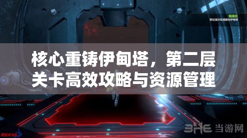 核心重铸伊甸塔，第二层关卡高效攻略与资源管理策略详解