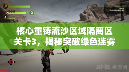 核心重铸流沙区域隔离区关卡3，揭秘突破绿色迷雾的终极制胜策略