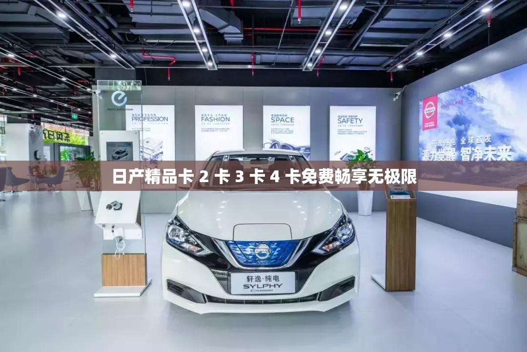 日产精品卡 2 卡 3 卡 4 卡免费畅享无极限