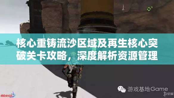 核心重铸流沙区域及再生核心突破关卡攻略，深度解析资源管理艺术与流程