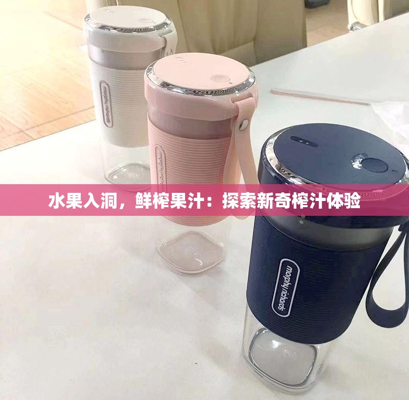 水果入洞，鲜榨果汁：探索新奇榨汁体验