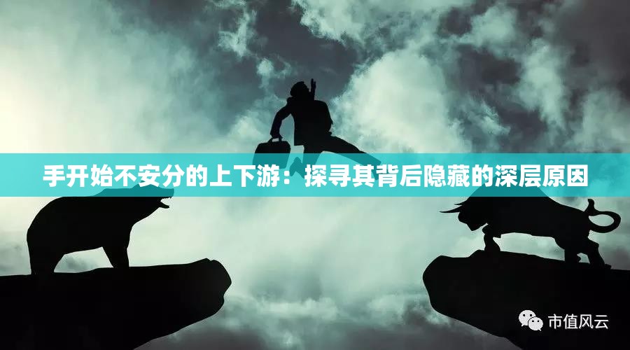 手开始不安分的上下游：探寻其背后隐藏的深层原因