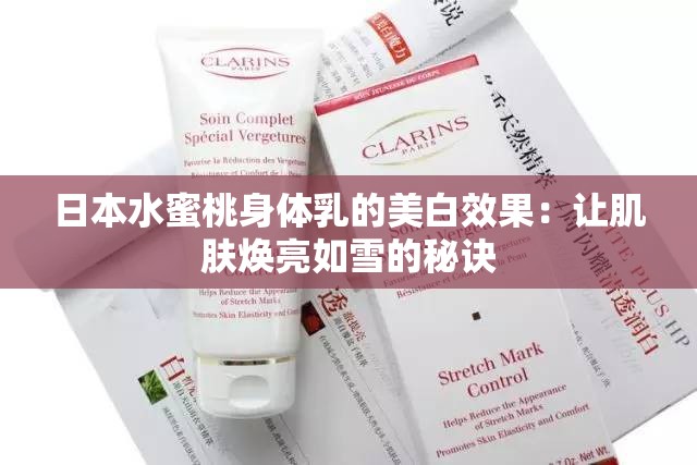 日本水蜜桃身体乳的美白效果：让肌肤焕亮如雪的秘诀