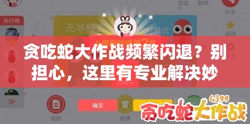 贪吃蛇大作战频繁闪退？别担心，这里有专业解决妙招助你畅玩无忧！