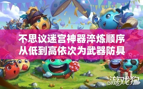 不思议迷宫神器淬炼顺序从低到高依次为武器防具饰品：完整攻略