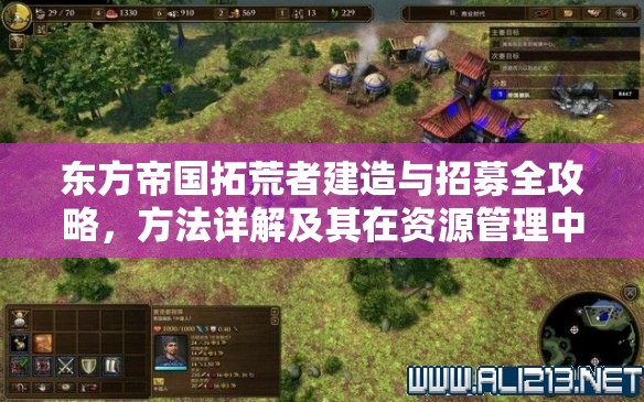 东方帝国拓荒者建造与招募全攻略，方法详解及其在资源管理中的核心作用