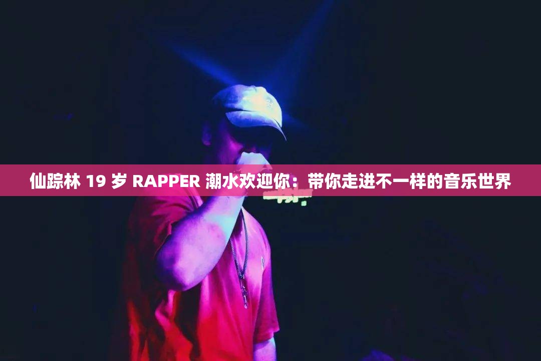 仙踪林 19 岁 RAPPER 潮水欢迎你：带你走进不一样的音乐世界