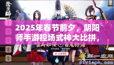 2025年春节前夕，阴阳师手游控场式神大比拼，寻找你的战场终极掌控者