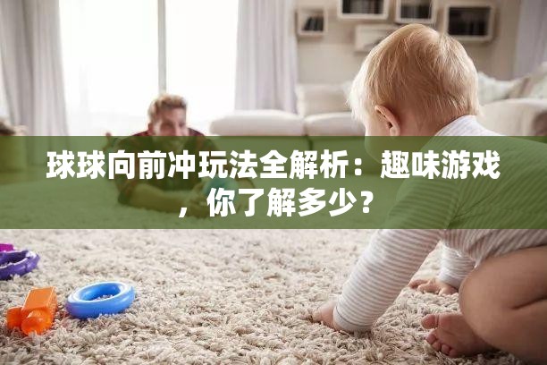 球球向前冲玩法全解析：趣味游戏，你了解多少？