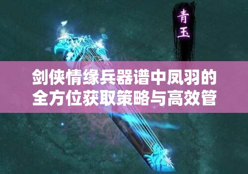 剑侠情缘兵器谱中凤羽的全方位获取策略与高效管理指南