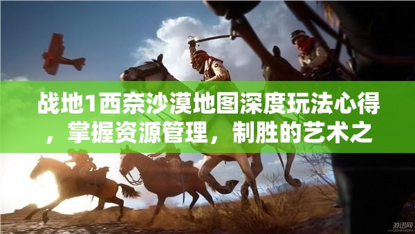 战地1西奈沙漠地图深度玩法心得，掌握资源管理，制胜的艺术之道