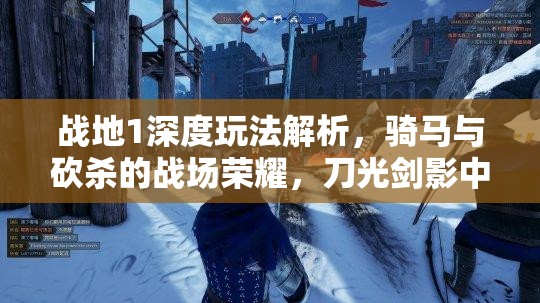 战地1深度玩法解析，骑马与砍杀的战场荣耀，刀光剑影中的驰骋之道