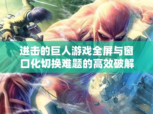 进击的巨人游戏全屏与窗口化切换难题的高效破解方法