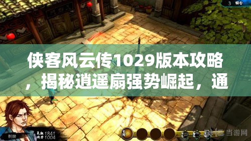 侠客风云传1029版本攻略，揭秘逍遥扇强势崛起，通关秘籍大放送