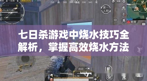 七日杀游戏中烧水技巧全解析，掌握高效烧水方法与步骤攻略