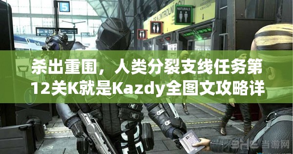 杀出重围，人类分裂支线任务第12关K就是Kazdy全图文攻略详解