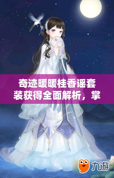 奇迹暖暖桂香谣套装获得全面解析，掌握攻略，轻松获取绝美套装