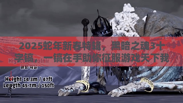 2025蛇年新春特辑，黑暗之魂3十字镐，一镐在手助你征服游戏天下我有