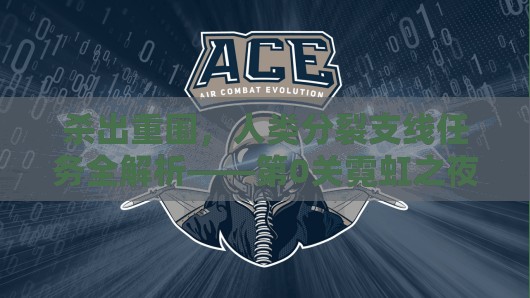 杀出重围，人类分裂支线任务全解析——第0关霓虹之夜图文攻略深度指南