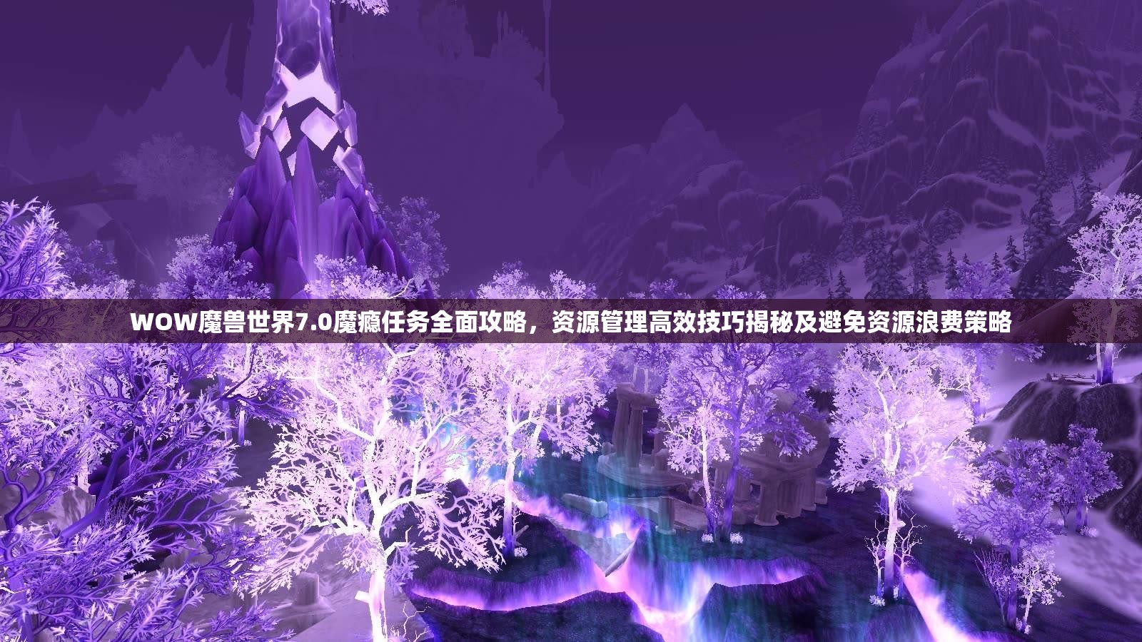 WOW魔兽世界7.0魔瘾任务全面攻略，资源管理高效技巧揭秘及避免资源浪费策略