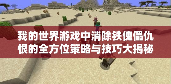 我的世界游戏中消除铁傀儡仇恨的全方位策略与技巧大揭秘