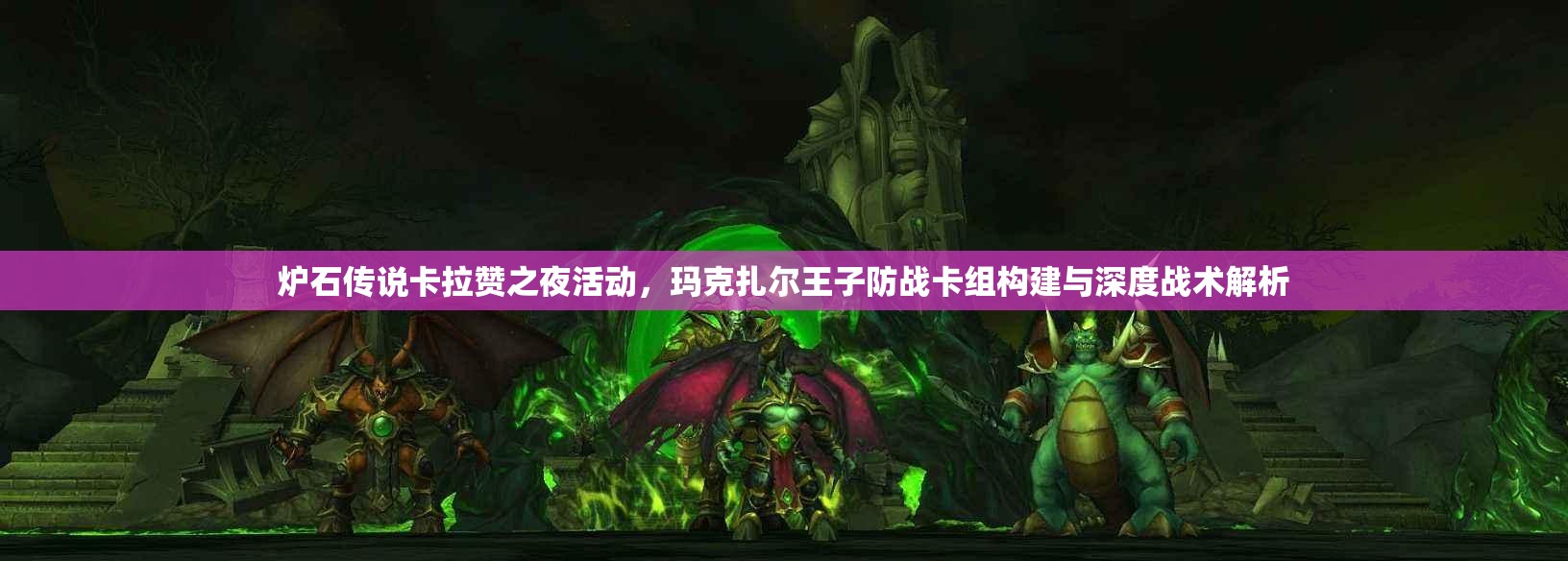 炉石传说卡拉赞之夜活动，玛克扎尔王子防战卡组构建与深度战术解析