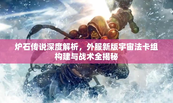 炉石传说深度解析，外服新版宇宙法卡组构建与战术全揭秘