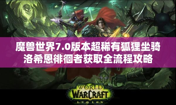 魔兽世界7.0版本超稀有狐狸坐骑洛希恩徘徊者获取全流程攻略