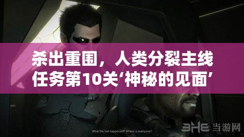 杀出重围，人类分裂主线任务第10关‘神秘的见面’全图文攻略与深度玩法解析
