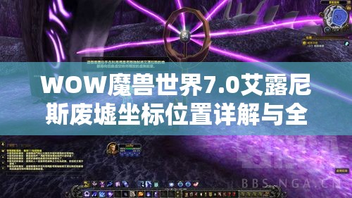 WOW魔兽世界7.0艾露尼斯废墟坐标位置详解与全面探索深度攻略