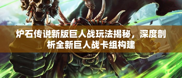 炉石传说新版巨人战玩法揭秘，深度剖析全新巨人战卡组构建