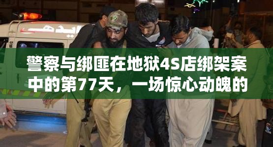 警察与绑匪在地狱4S店绑架案中的第77天，一场惊心动魄的智慧较量