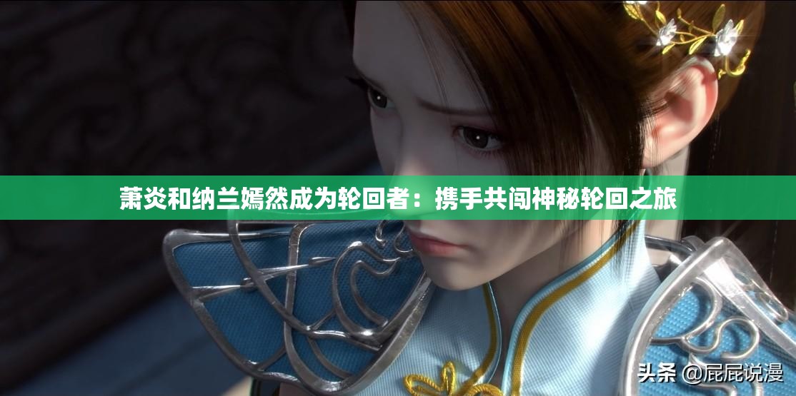 萧炎和纳兰嫣然成为轮回者：携手共闯神秘轮回之旅