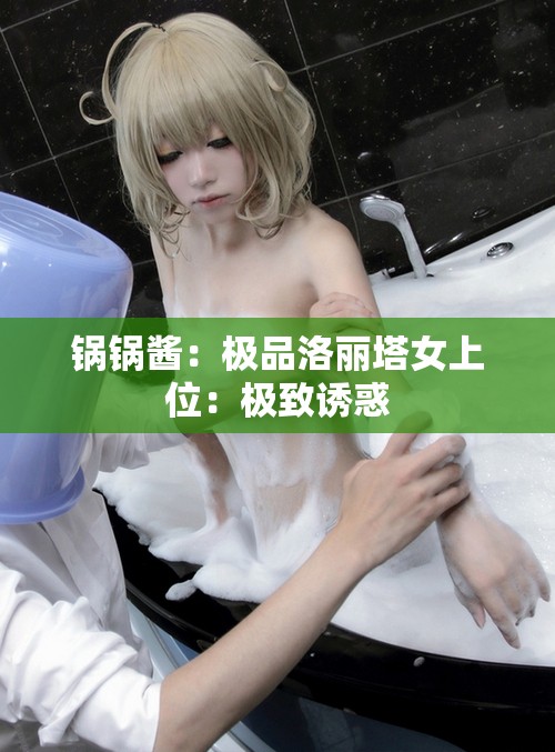 锅锅酱：极品洛丽塔女上位：极致诱惑