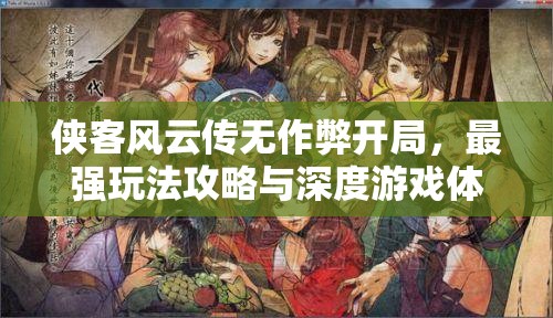 侠客风云传无作弊开局，最强玩法攻略与深度游戏体验心得分享