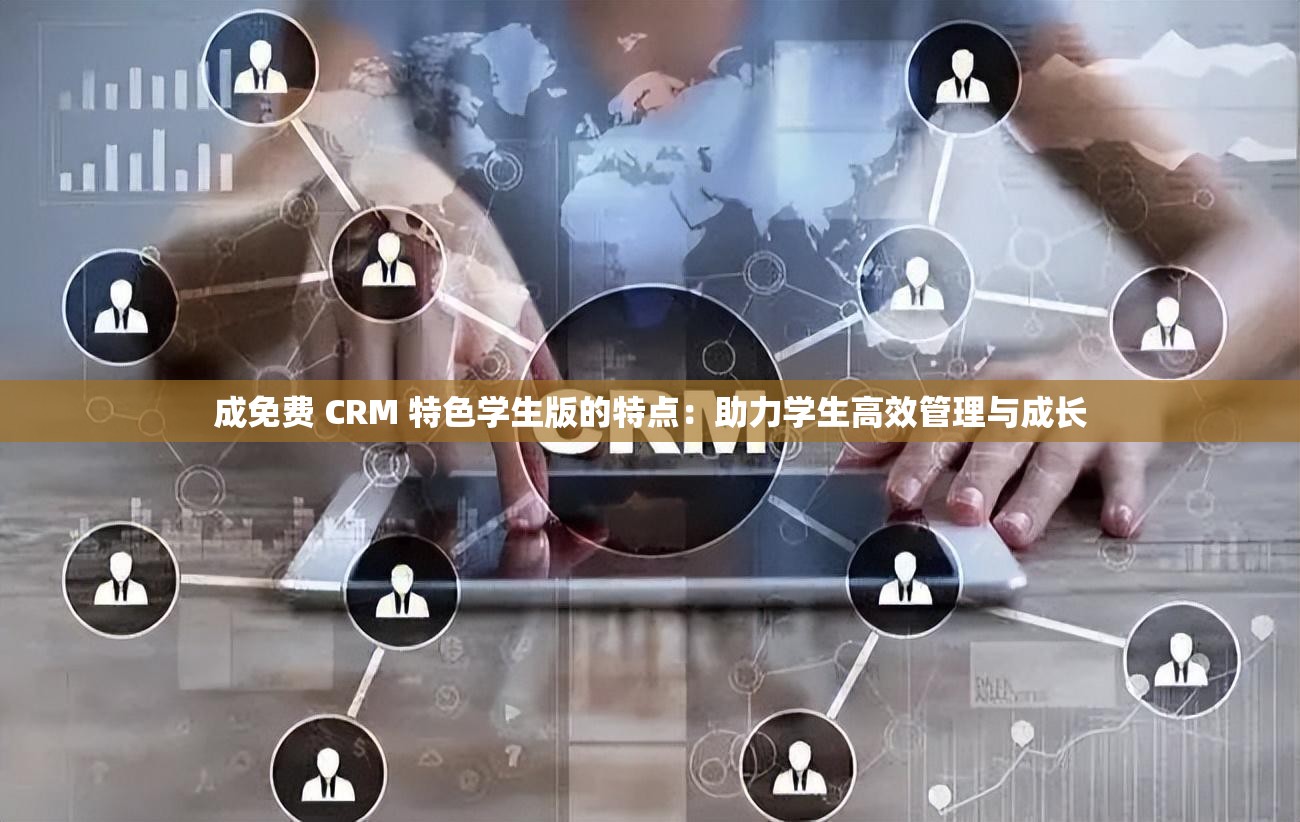 成免费 CRM 特色学生版的特点：助力学生高效管理与成长