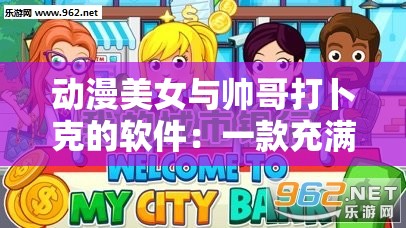 动漫美女与帅哥打卜克的软件：一款充满趣味的休闲游戏