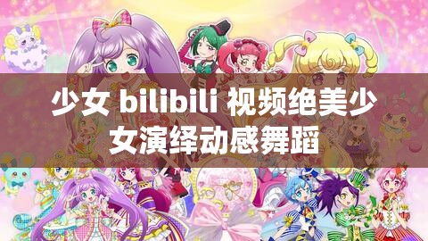少女 bilibili 视频绝美少女演绎动感舞蹈
