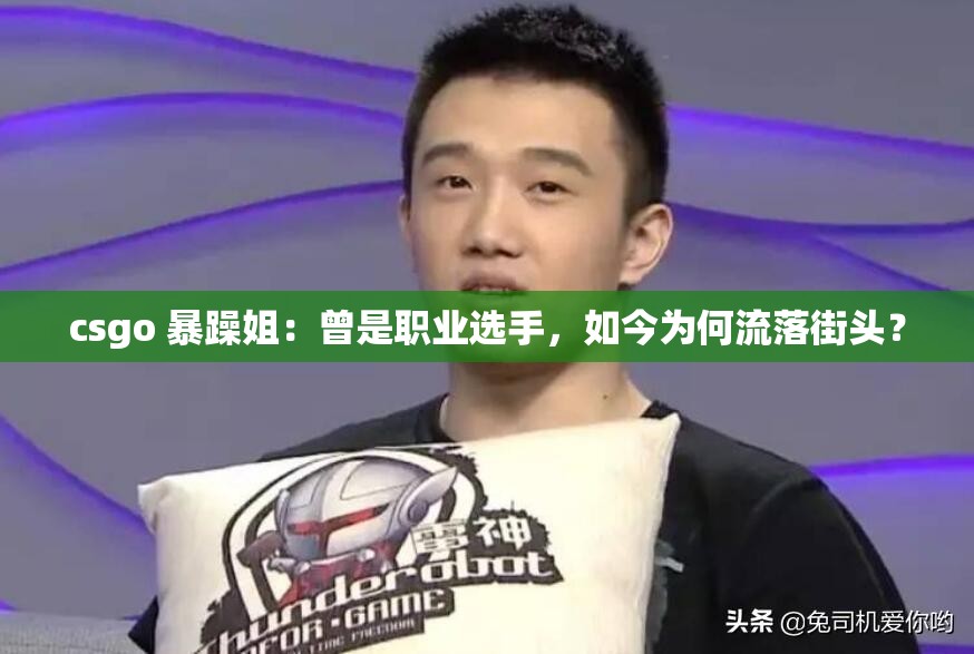 csgo 暴躁姐：曾是职业选手，如今为何流落街头？