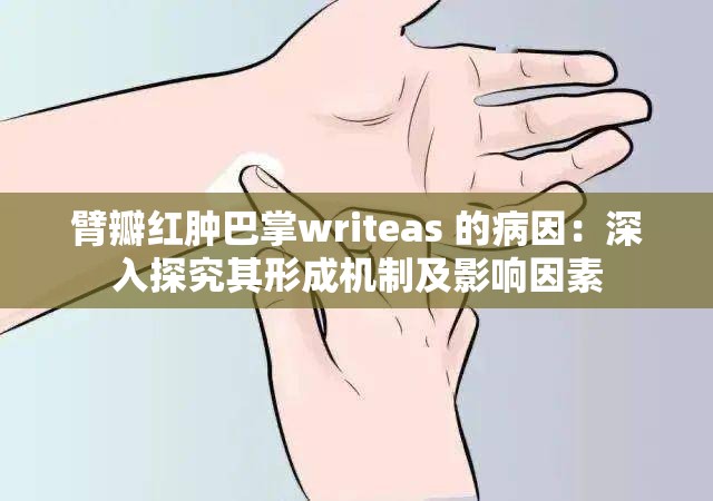 臂瓣红肿巴掌writeas 的病因：深入探究其形成机制及影响因素