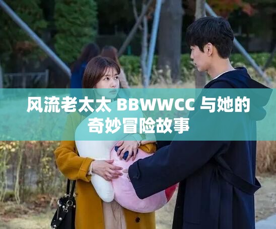 风流老太太 BBWWCC 与她的奇妙冒险故事