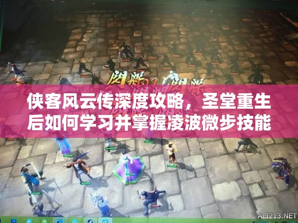 侠客风云传深度攻略，圣堂重生后如何学习并掌握凌波微步技能