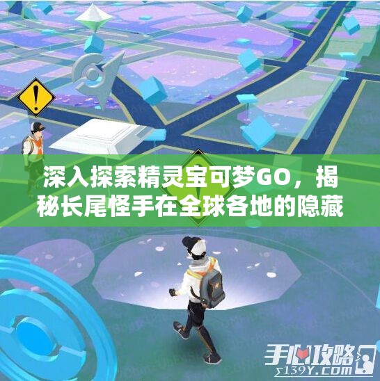 深入探索精灵宝可梦GO，揭秘长尾怪手在全球各地的隐藏坐标